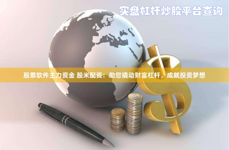 股票软件主力资金 股米配资：助您撬动财富杠杆，成就投资梦想