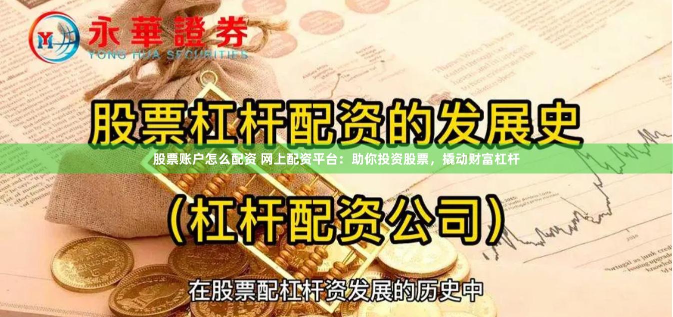 股票账户怎么配资 网上配资平台：助你投资股票，撬动财富杠杆