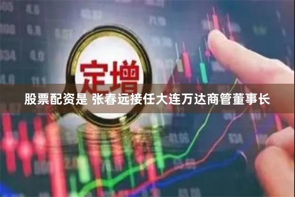 股票配资是 张春远接任大连万达商管董事长