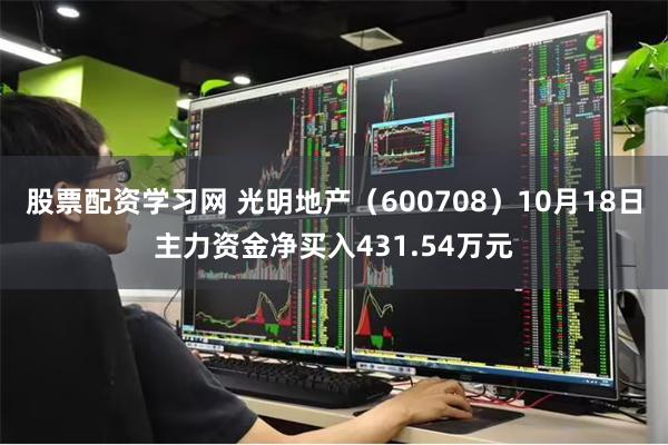 股票配资学习网 光明地产（600708）10月18日主力资金净买入431.54万元