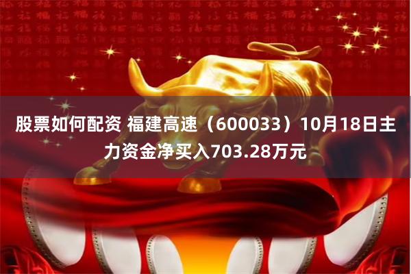 股票如何配资 福建高速（600033）10月18日主力资金净买入703.28万元