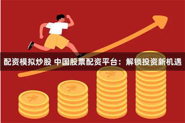 配资模拟炒股 中国股票配资平台：解锁投资新机遇