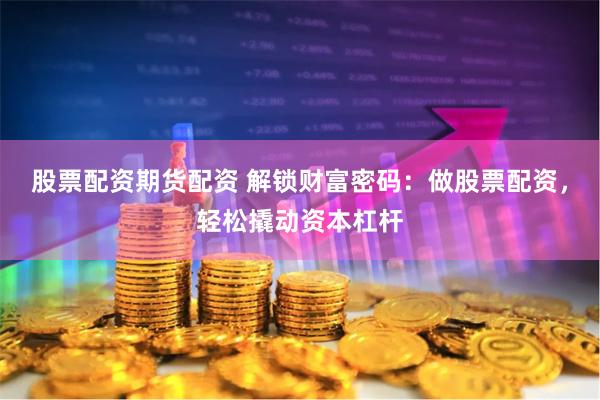 股票配资期货配资 解锁财富密码：做股票配资，轻松撬动资本杠杆