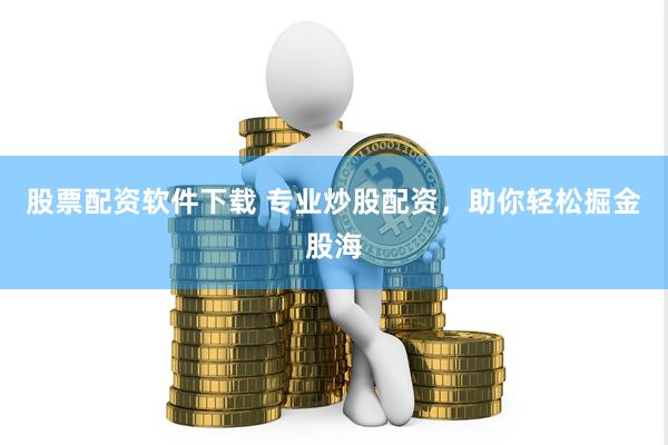 股票配资软件下载 专业炒股配资，助你轻松掘金股海