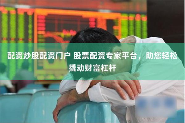 配资炒股配资门户 股票配资专家平台，助您轻松撬动财富杠杆
