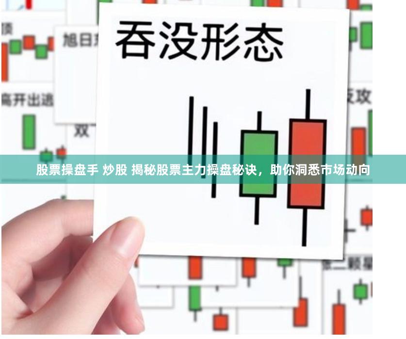 股票操盘手 炒股 揭秘股票主力操盘秘诀，助你洞悉市场动向