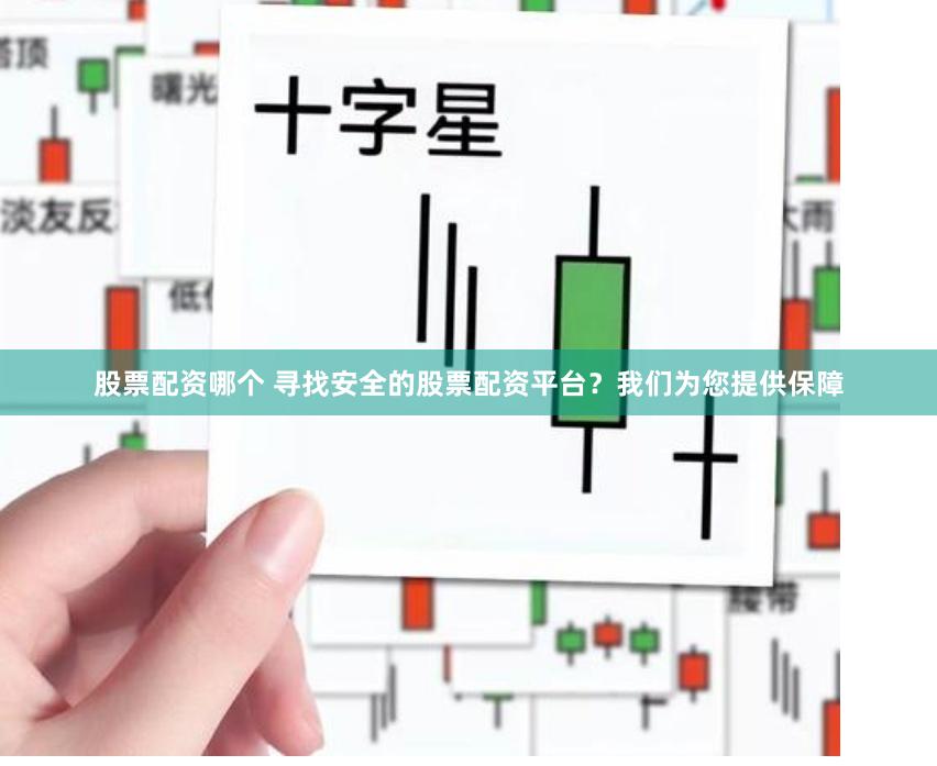 股票配资哪个 寻找安全的股票配资平台？我们为您提供保障