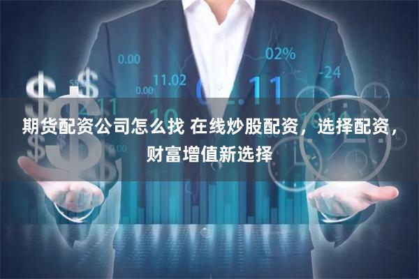 期货配资公司怎么找 在线炒股配资，选择配资，财富增值新选择