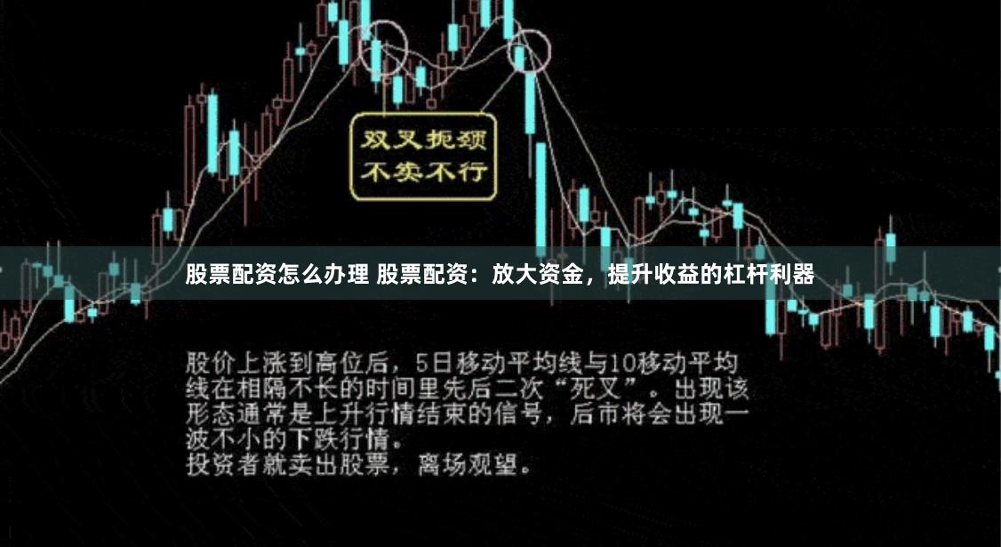 股票配资怎么办理 股票配资：放大资金，提升收益的杠杆利器
