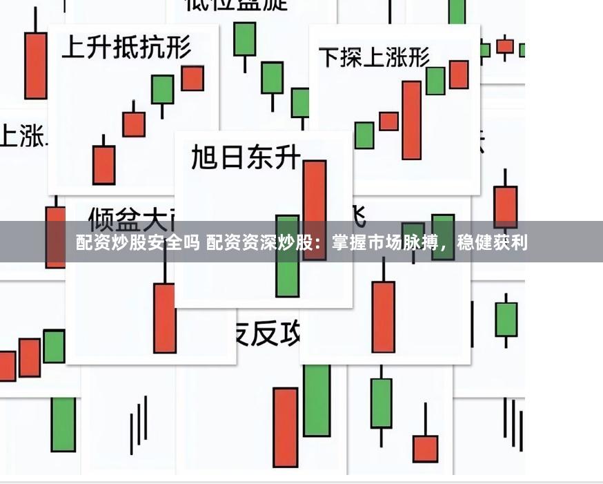 配资炒股安全吗 配资资深炒股：掌握市场脉搏，稳健获利