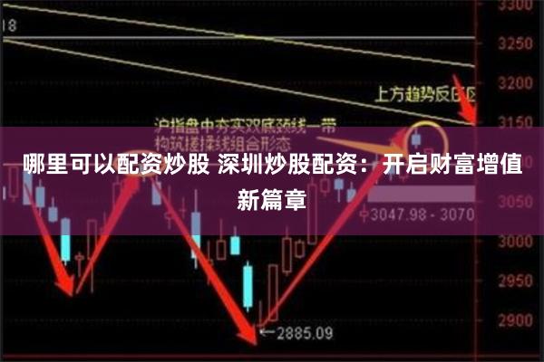 哪里可以配资炒股 深圳炒股配资：开启财富增值新篇章