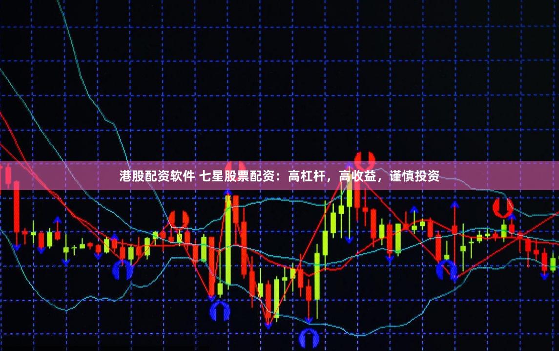 港股配资软件 七星股票配资：高杠杆，高收益，谨慎投资