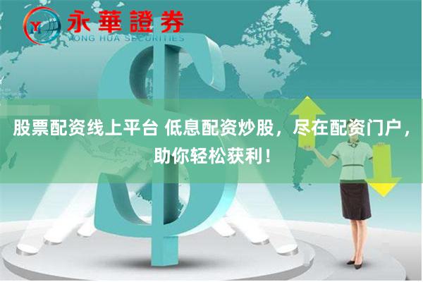 股票配资线上平台 低息配资炒股，尽在配资门户，助你轻松获利！