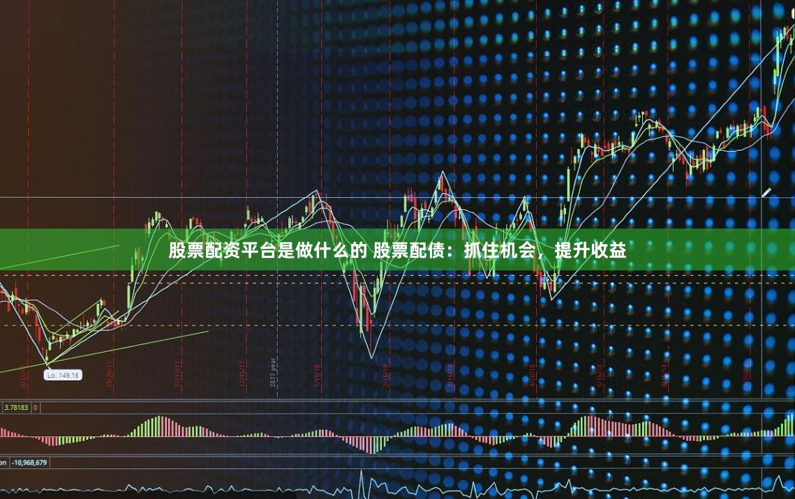 股票配资平台是做什么的 股票配债:抓住机会,提升收益