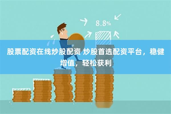 股票配资在线炒股配资 炒股首选配资平台，稳健增值，轻松获利
