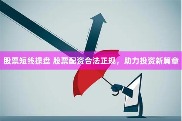 股票短线操盘 股票配资合法正规，助力投资新篇章
