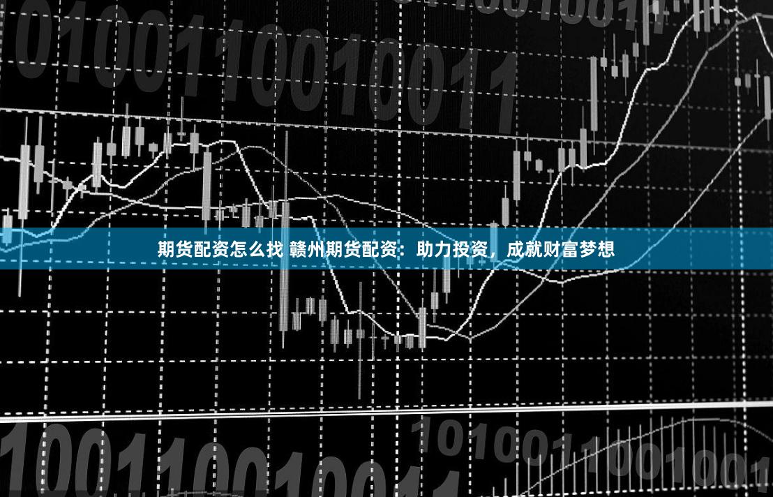 期货配资怎么找 赣州期货配资：助力投资，成就财富梦想