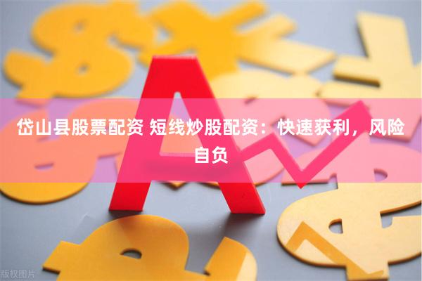 岱山县股票配资 短线炒股配资：快速获利，风险自负