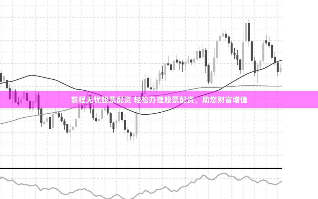 前程无忧股票配资 轻松办理股票配资，助您财富增值
