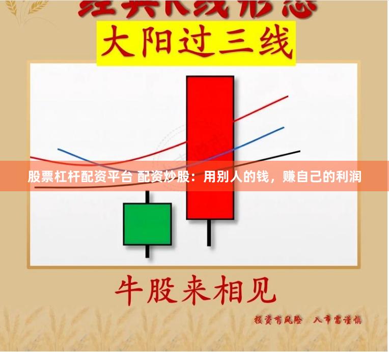 股票杠杆配资平台 配资炒股：用别人的钱，赚自己的利润