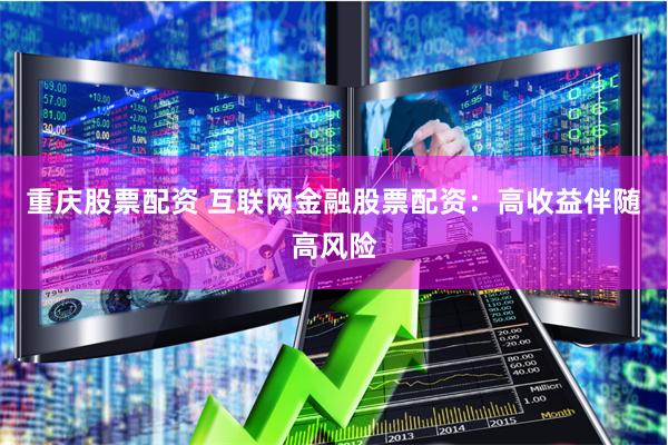 重庆股票配资 互联网金融股票配资：高收益伴随高风险