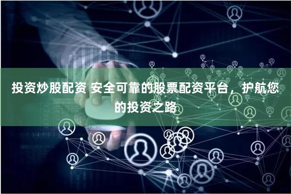 投资炒股配资 安全可靠的股票配资平台，护航您的投资之路