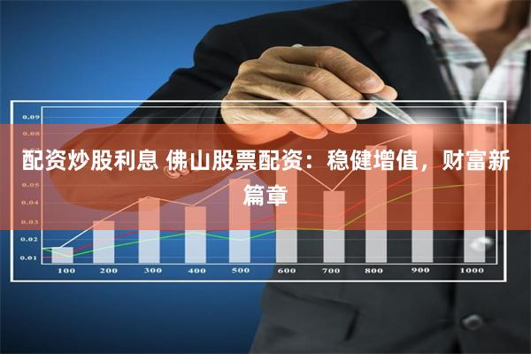 配资炒股利息 佛山股票配资：稳健增值，财富新篇章