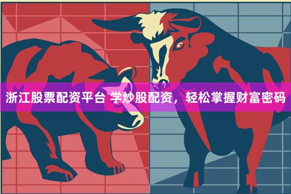 浙江股票配资平台 学炒股配资，轻松掌握财富密码