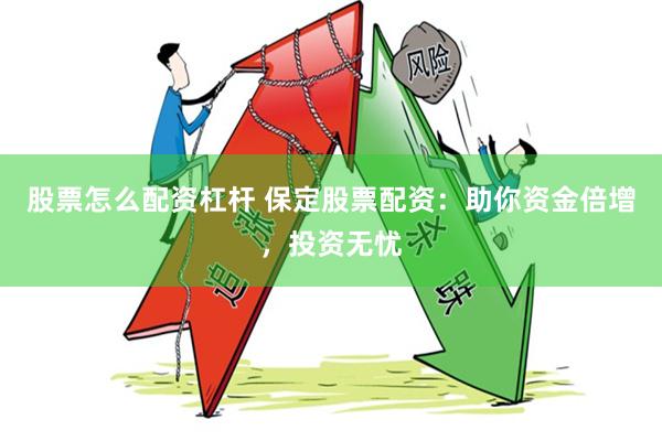 股票怎么配资杠杆 保定股票配资：助你资金倍增，投资无忧
