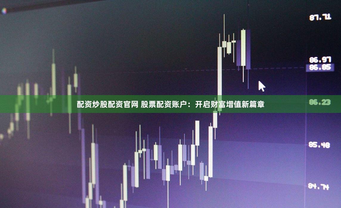 配资炒股配资官网 股票配资账户：开启财富增值新篇章