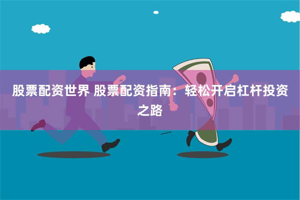 股票配资世界 股票配资指南：轻松开启杠杆投资之路