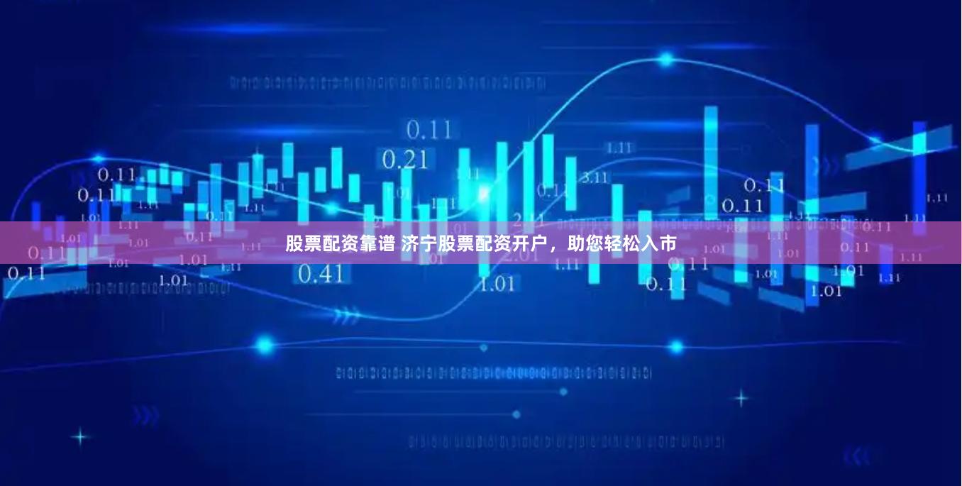 股票配资靠谱 济宁股票配资开户，助您轻松入市