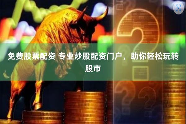 免费股票配资 专业炒股配资门户，助你轻松玩转股市