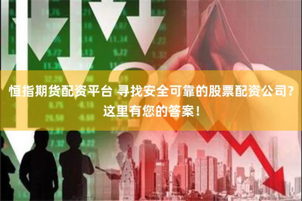 恒指期货配资平台 寻找安全可靠的股票配资公司？这里有您的答案！