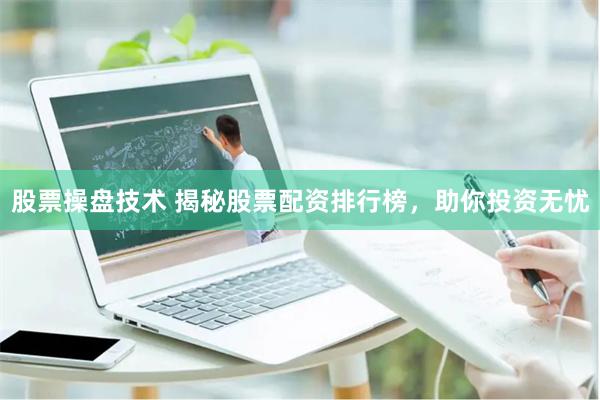 股票操盘技术 揭秘股票配资排行榜，助你投资无忧