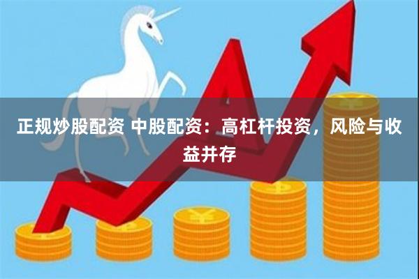 正规炒股配资 中股配资:高杠杆投资,风险与收益并存