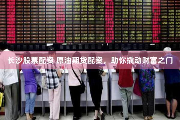 长沙股票配资 原油期货配资,助你撬动财富之门