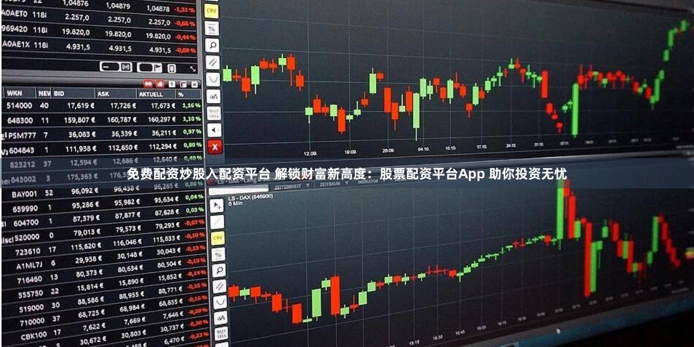 免费配资炒股入配资平台 解锁财富新高度：股票配资平台App 助你投资无忧