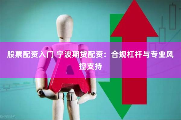 股票配资入门 宁波期货配资：合规杠杆与专业风控支持