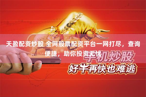 天盈配资炒股 全网股票配资平台一网打尽，查询便捷，助你投资无忧