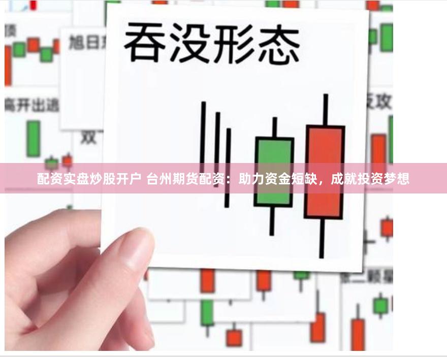 配资实盘炒股开户 台州期货配资：助力资金短缺，成就投资梦想