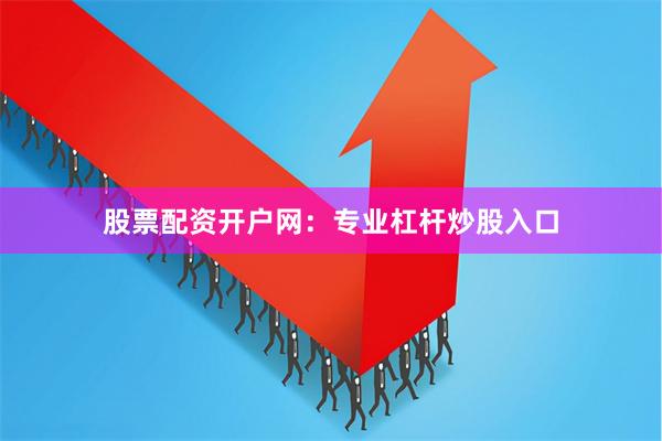 股票配资开户网：专业杠杆炒股入口