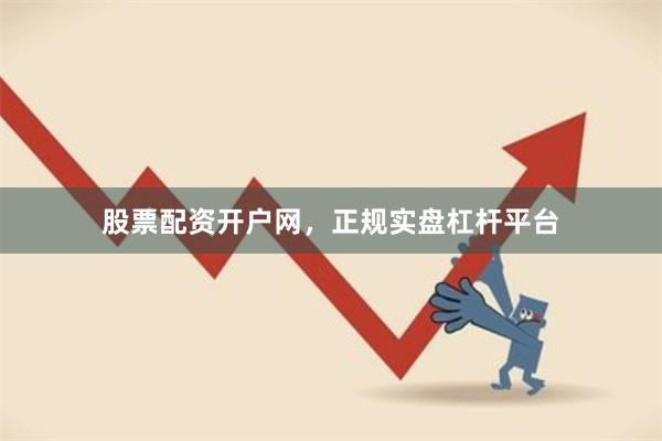股票配资开户网，正规实盘杠杆平台