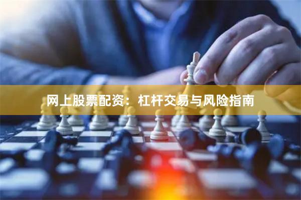 网上股票配资：杠杆交易与风险指南