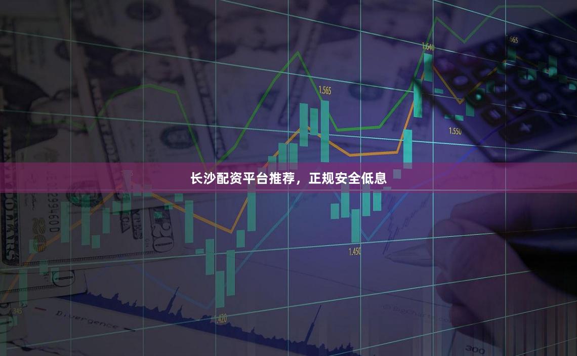 长沙配资平台推荐，正规安全低息