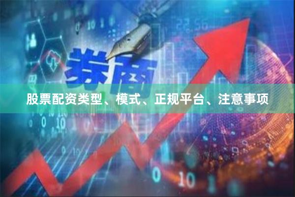 股票配资类型、模式、正规平台、注意事项