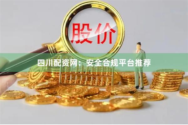 四川配资网：安全合规平台推荐