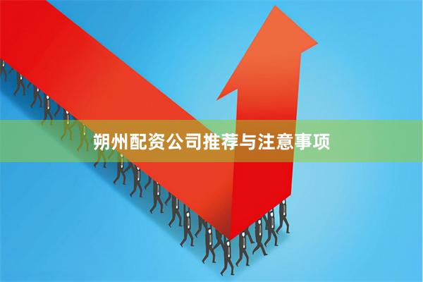 朔州配资公司推荐与注意事项
