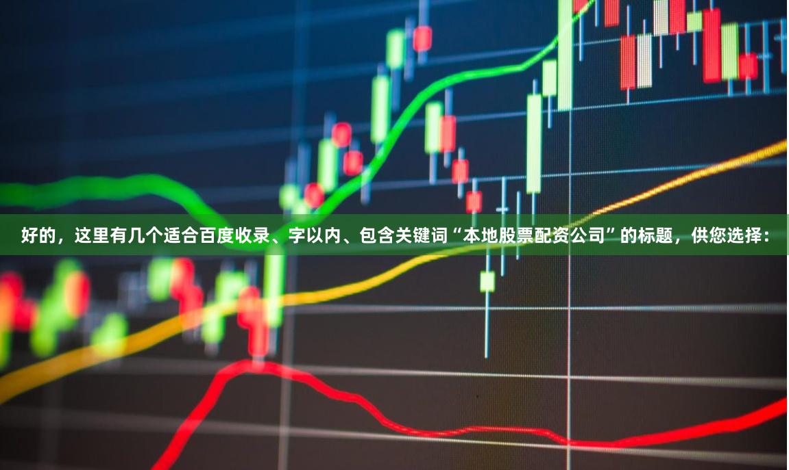 好的，这里有几个适合百度收录、字以内、包含关键词“本地股票配资公司”的标题，供您选择：