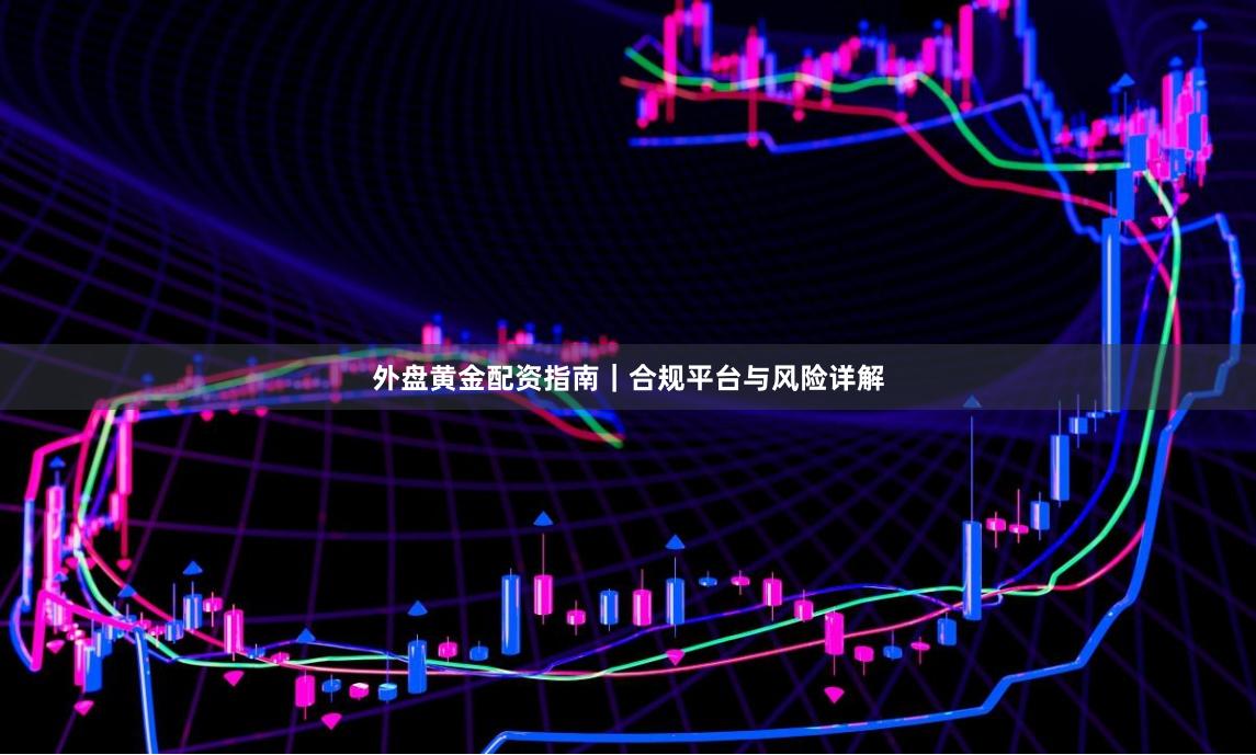 外盘黄金配资指南｜合规平台与风险详解